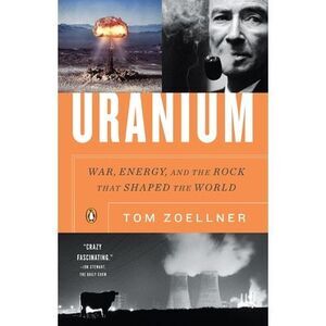 Uranium: War, Energy, and the Rock That Shaped the World -- Tom Zoellner